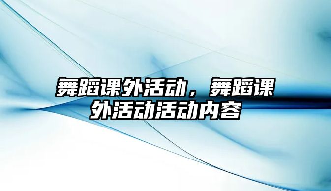 舞蹈課外活動，舞蹈課外活動活動內(nèi)容