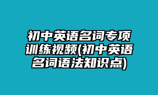 初中英語名詞專項訓練視頻(初中英語名詞語法知識點)