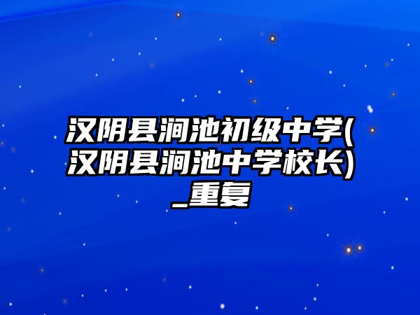 漢陰縣澗池初級(jí)中學(xué)(漢陰縣澗池中學(xué)校長)_重復(fù)