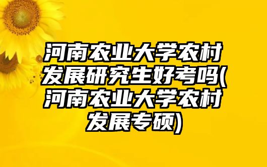 河南農(nóng)業(yè)大學(xué)農(nóng)村發(fā)展研究生好考嗎(河南農(nóng)業(yè)大學(xué)農(nóng)村發(fā)展專(zhuān)碩)