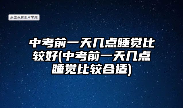 中考前一天幾點(diǎn)睡覺比較好(中考前一天幾點(diǎn)睡覺比較合適)