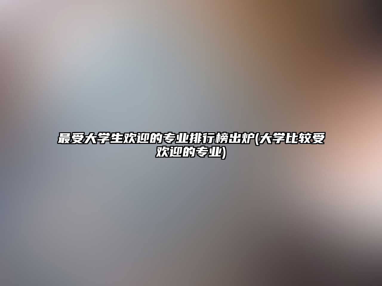 最受大學生歡迎的專業(yè)排行榜出爐(大學比較受歡迎的專業(yè))