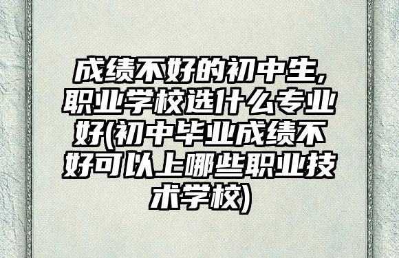 成績(jī)不好的初中生,職業(yè)學(xué)校選什么專業(yè)好(初中畢業(yè)成績(jī)不好可以上哪些職業(yè)技術(shù)學(xué)校)