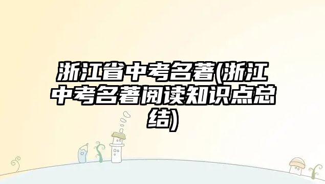 浙江省中考名著(浙江中考名著閱讀知識點(diǎn)總結(jié))