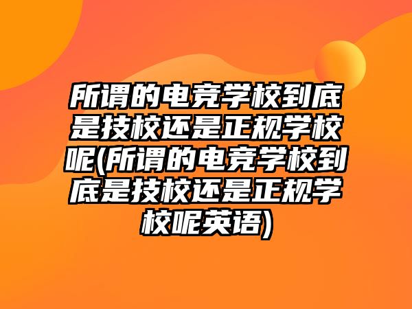 所謂的電競學(xué)校到底是技校還是正規(guī)學(xué)校呢(所謂的電競學(xué)校到底是技校還是正規(guī)學(xué)校呢英語)