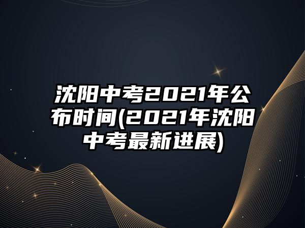 沈陽中考2021年公布時間(2021年沈陽中考最新進(jìn)展)