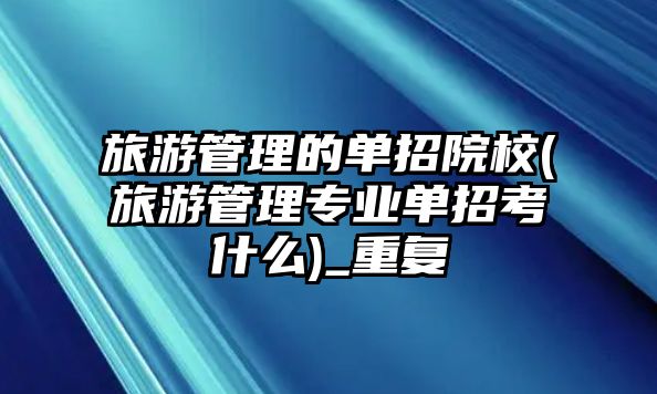 旅游管理的單招院校(旅游管理專業(yè)單招考什么)_重復