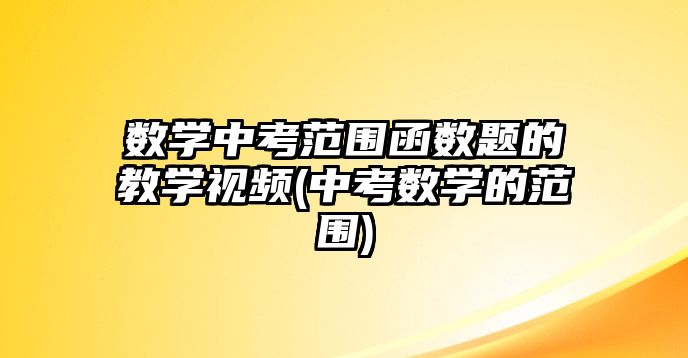 數學中考范圍函數題的教學視頻(中考數學的范圍)