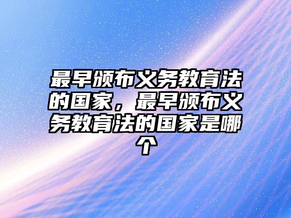 最早頒布義務(wù)教育法的國家，最早頒布義務(wù)教育法的國家是哪個