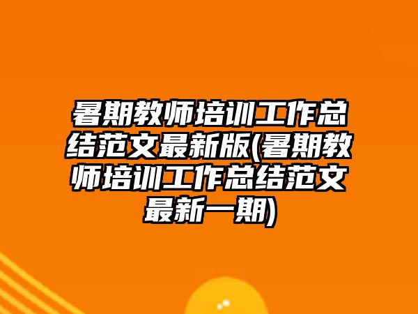 暑期教師培訓工作總結范文最新版(暑期教師培訓工作總結范文最新一期)