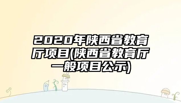 2020年陜西省教育廳項(xiàng)目(陜西省教育廳一般項(xiàng)目公示)