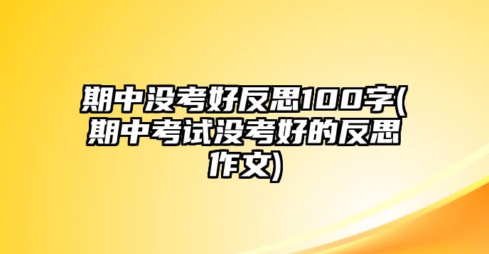 期中沒考好反思100字(期中考試沒考好的反思作文)