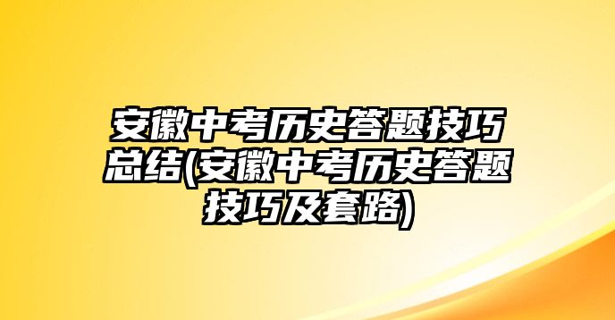 安徽中考歷史答題技巧總結(安徽中考歷史答題技巧及套路)