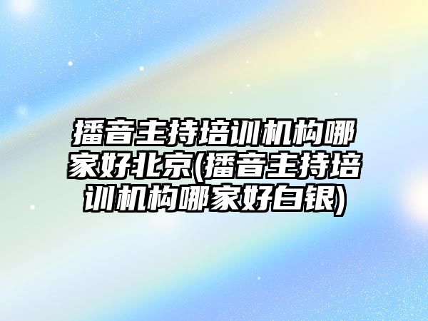 播音主持培訓(xùn)機(jī)構(gòu)哪家好北京(播音主持培訓(xùn)機(jī)構(gòu)哪家好白銀)