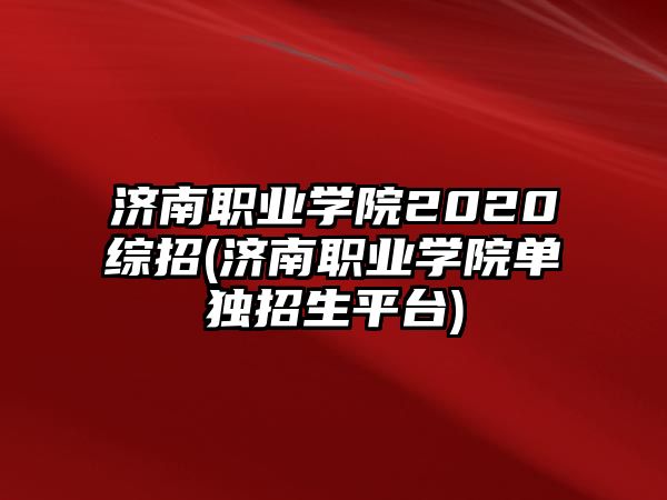 濟南職業(yè)學(xué)院2020綜招(濟南職業(yè)學(xué)院單獨招生平臺)