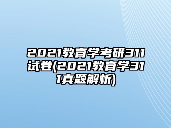 2021教育學(xué)考研311試卷(2021教育學(xué)311真題解析)