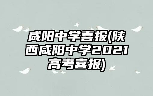 咸陽(yáng)中學(xué)喜報(bào)(陜西咸陽(yáng)中學(xué)2021高考喜報(bào))