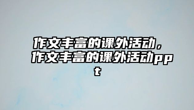 作文豐富的課外活動(dòng)，作文豐富的課外活動(dòng)ppt