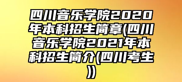 四川音樂(lè)學(xué)院2020年本科招生簡(jiǎn)章(四川音樂(lè)學(xué)院2021年本科招生簡(jiǎn)介(四川考生))