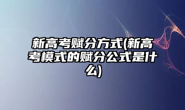 新高考賦分方式(新高考模式的賦分公式是什么)