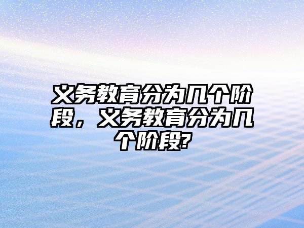 義務(wù)教育分為幾個階段，義務(wù)教育分為幾個階段?