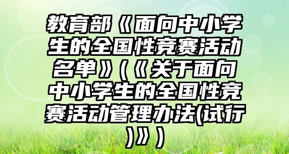 教育部《面向中小學生的全國性競賽活動名單》(《關于面向中小學生的全國性競賽活動管理辦法(試行)》)