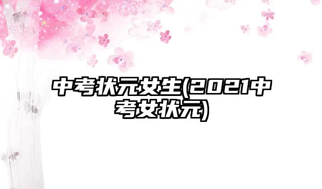 中考狀元女生(2021中考女狀元)