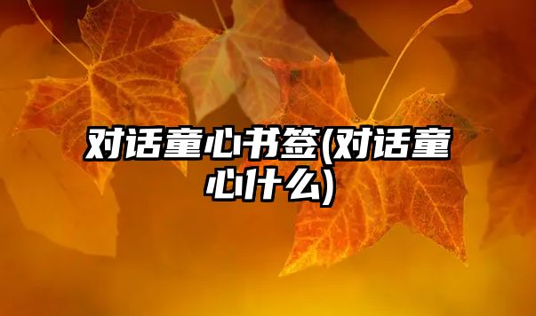 對話童心書簽(對話童心什么)