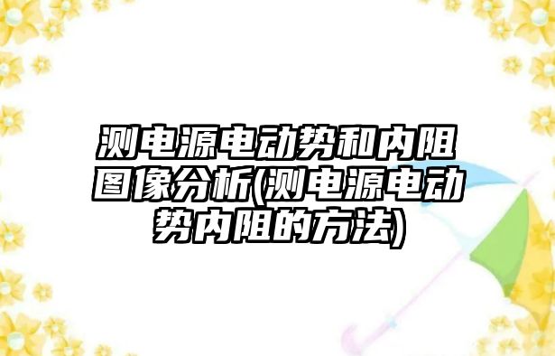 測電源電動勢和內(nèi)阻圖像分析(測電源電動勢內(nèi)阻的方法)