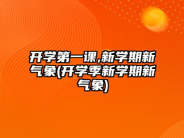 開學(xué)第一課,新學(xué)期新氣象(開學(xué)季新學(xué)期新氣象)