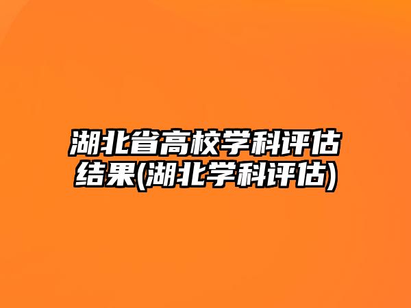 湖北省高校學科評估結果(湖北學科評估)