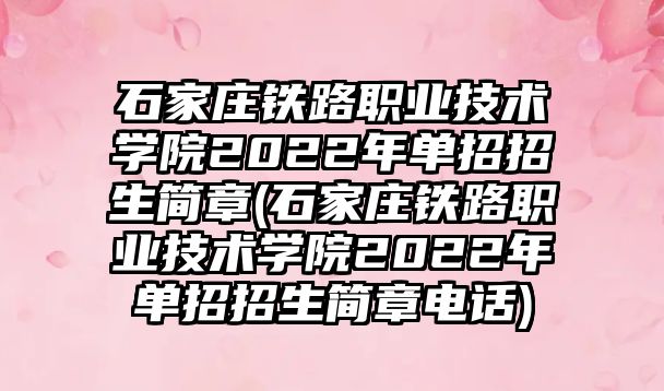 石家莊鐵路職業(yè)技術(shù)學(xué)院2022年單招招生簡(jiǎn)章(石家莊鐵路職業(yè)技術(shù)學(xué)院2022年單招招生簡(jiǎn)章電話(huà))