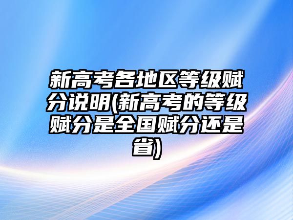 新高考各地區(qū)等級(jí)賦分說明(新高考的等級(jí)賦分是全國(guó)賦分還是省)