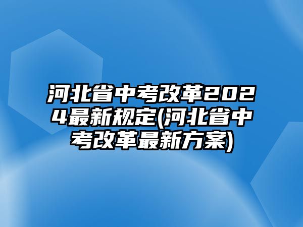 河北省中考改革2024最新規(guī)定(河北省中考改革最新方案)