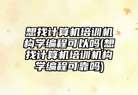 想找計算機培訓機構學編程可以嗎(想找計算機培訓機構學編程可靠嗎)