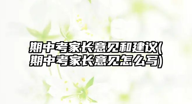 期中考家長(zhǎng)意見(jiàn)和建議(期中考家長(zhǎng)意見(jiàn)怎么寫)