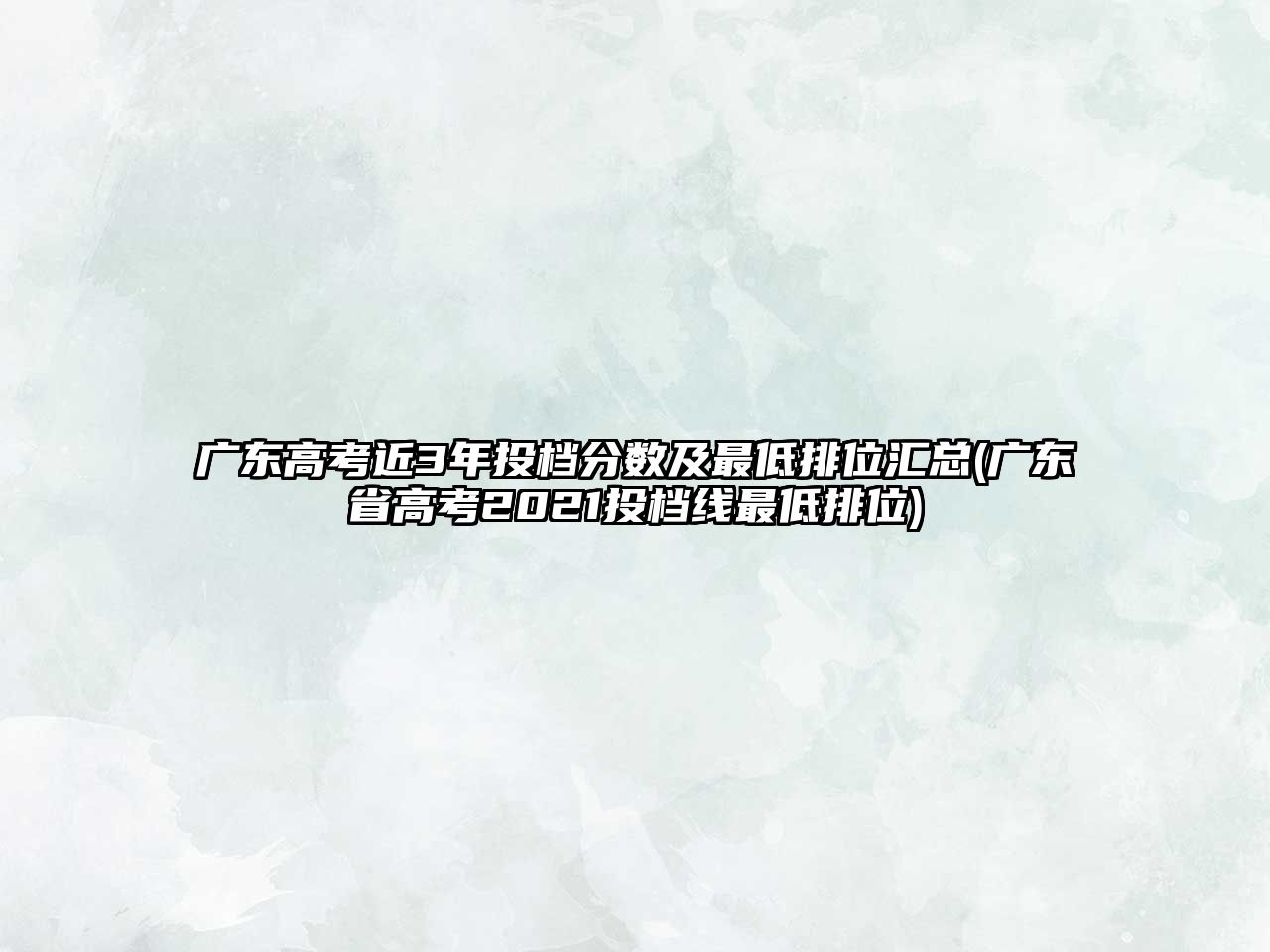 廣東高考近3年投檔分?jǐn)?shù)及最低排位匯總(廣東省高考2021投檔線最低排位)