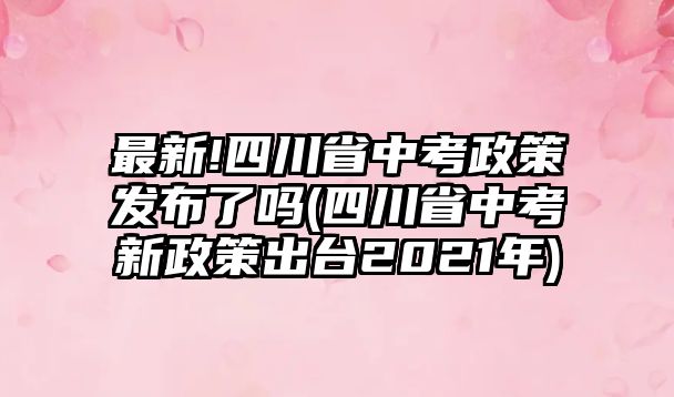 最新!四川省中考政策發(fā)布了嗎(四川省中考新政策出臺2021年)