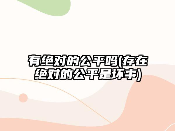 有絕對的公平嗎(存在絕對的公平是壞事)