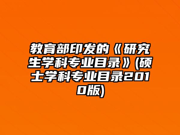 教育部印發(fā)的《研究生學(xué)科專業(yè)目錄》(碩士學(xué)科專業(yè)目錄2010版)