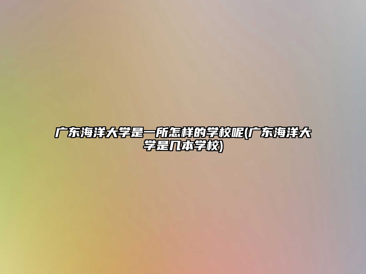 廣東海洋大學(xué)是一所怎樣的學(xué)校呢(廣東海洋大學(xué)是幾本學(xué)校)