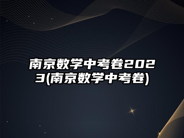 南京數(shù)學中考卷2023(南京數(shù)學中考卷)