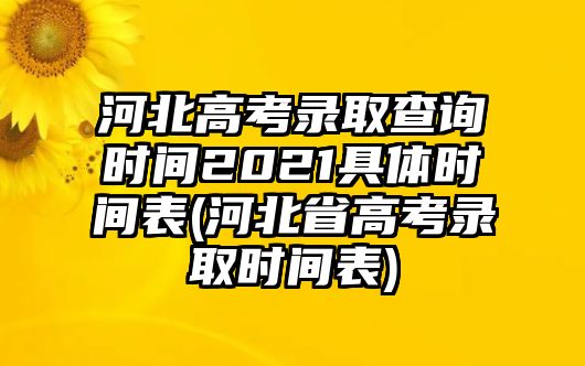 河北高考錄取查詢時間2021具體時間表(河北省高考錄取時間表)