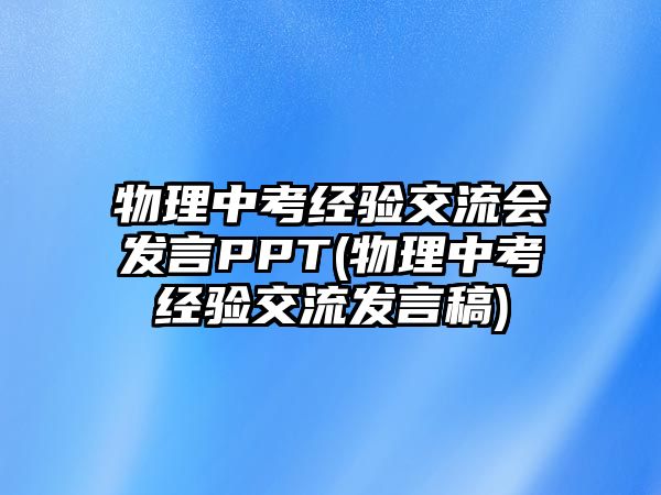 物理中考經(jīng)驗(yàn)交流會發(fā)言PPT(物理中考經(jīng)驗(yàn)交流發(fā)言稿)