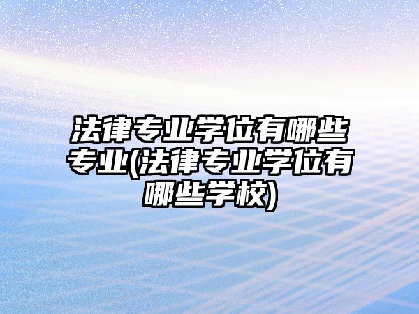 法律專業(yè)學(xué)位有哪些專業(yè)(法律專業(yè)學(xué)位有哪些學(xué)校)