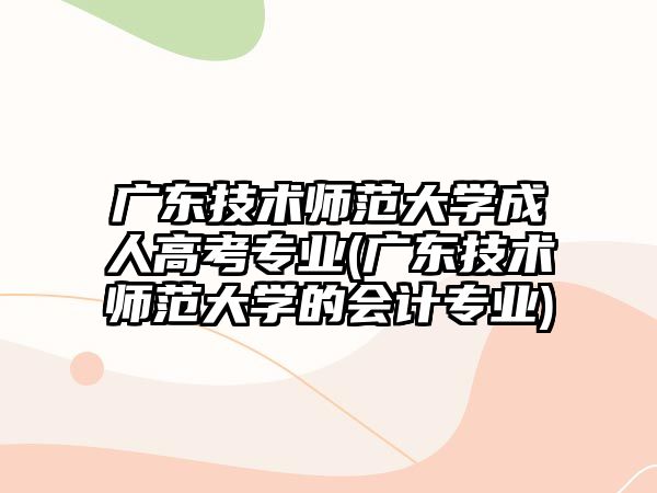 廣東技術(shù)師范大學(xué)成人高考專業(yè)(廣東技術(shù)師范大學(xué)的會(huì)計(jì)專業(yè))