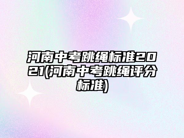 河南中考跳繩標(biāo)準(zhǔn)2021(河南中考跳繩評分標(biāo)準(zhǔn))