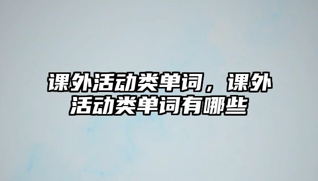 課外活動類單詞，課外活動類單詞有哪些