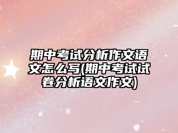 期中考試分析作文語文怎么寫(期中考試試卷分析語文作文)