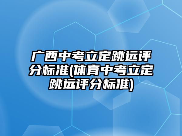 廣西中考立定跳遠評分標準(體育中考立定跳遠評分標準)